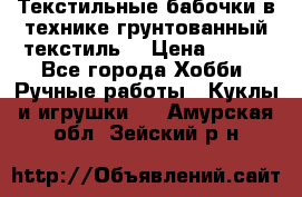 Текстильные бабочки в технике грунтованный текстиль. › Цена ­ 500 - Все города Хобби. Ручные работы » Куклы и игрушки   . Амурская обл.,Зейский р-н